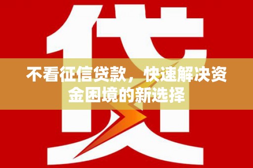 洮北不看征信贷款，快速解决资金困境的新选择