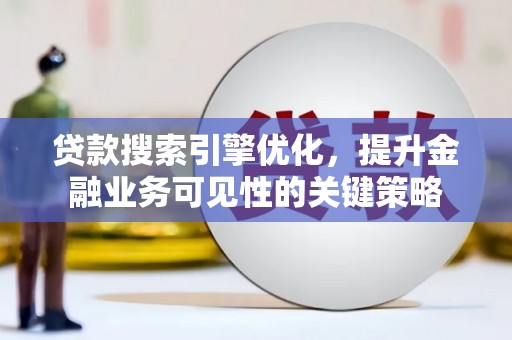 洮北贷款搜索引擎优化，提升金融业务可见性的关键策略