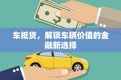 洮北车抵贷，解锁车辆价值的金融新选择