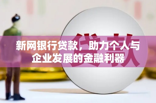 洮北新网银行贷款，助力个人与企业发展的金融利器