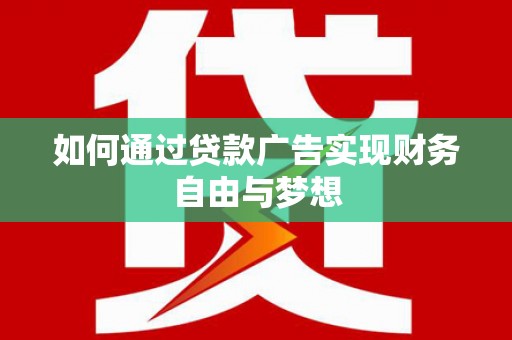 洮北如何通过贷款广告实现财务自由与梦想