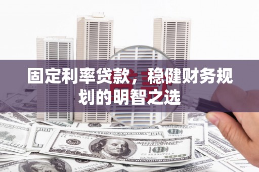 洮北固定利率贷款，稳健财务规划的明智之选