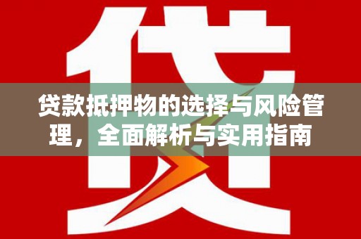 洮北贷款抵押物的选择与风险管理，全面解析与实用指南