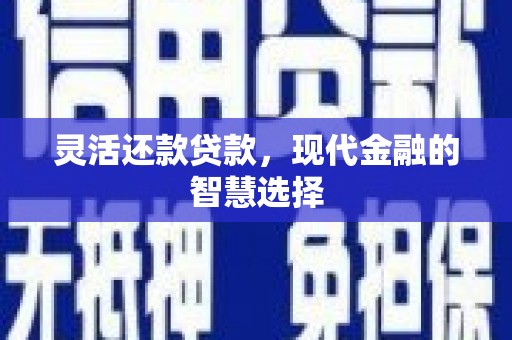 洮北灵活还款贷款，现代金融的智慧选择