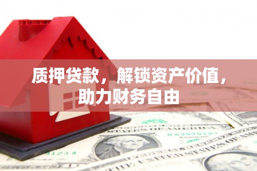 洮北质押贷款，解锁资产价值，助力财务自由