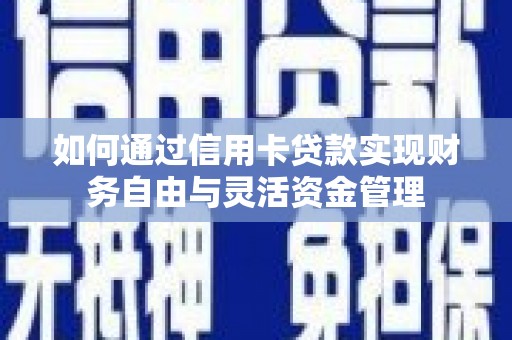 洮北如何通过信用卡贷款实现财务自由与灵活资金管理