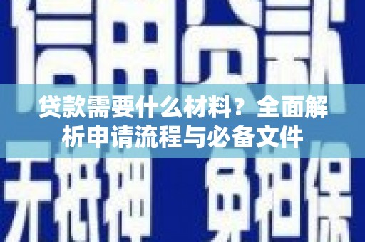洮北贷款需要什么材料？全面解析申请流程与必备文件