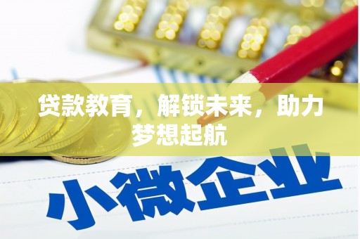 洮北贷款教育，解锁未来，助力梦想起航