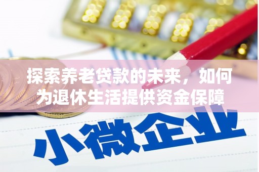 洮北探索养老贷款的未来，如何为退休生活提供资金保障