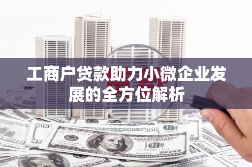 洮北工商户贷款助力小微企业发展的全方位解析