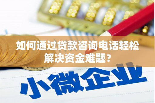洮北如何通过贷款咨询电话轻松解决资金难题？