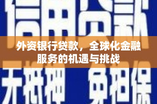 洮北外资银行贷款，全球化金融服务的机遇与挑战