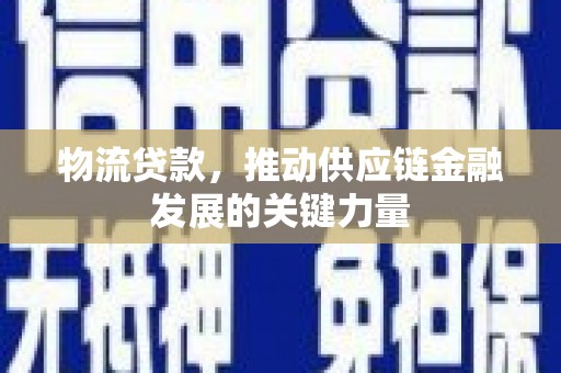 洮北物流贷款，推动供应链金融发展的关键力量