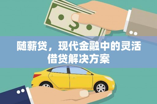 洮北随薪贷，现代金融中的灵活借贷解决方案