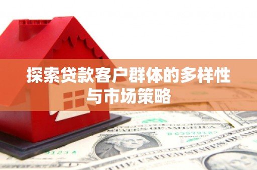 洮北探索贷款客户群体的多样性与市场策略