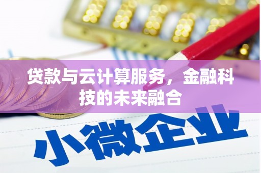 洮北贷款与云计算服务，金融科技的未来融合