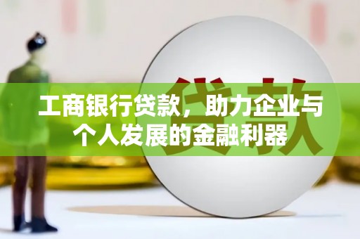 洮北工商银行贷款，助力企业与个人发展的金融利器