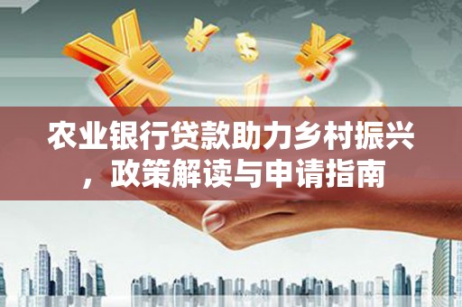 洮北农业银行贷款助力乡村振兴，政策解读与申请指南