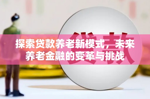 洮北探索贷款养老新模式，未来养老金融的变革与挑战