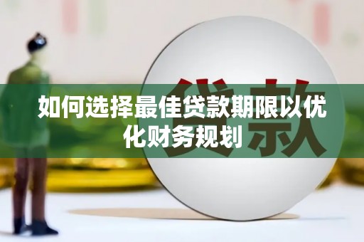 洮北如何选择最佳贷款期限以优化财务规划