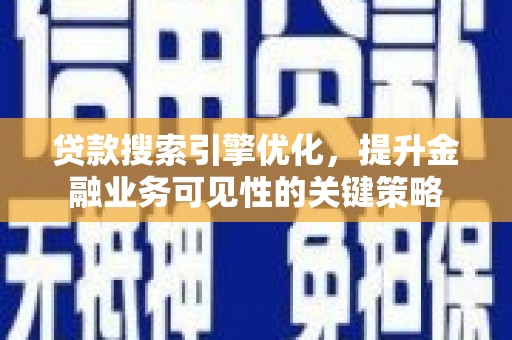 洮北贷款搜索引擎优化，提升金融业务可见性的关键策略