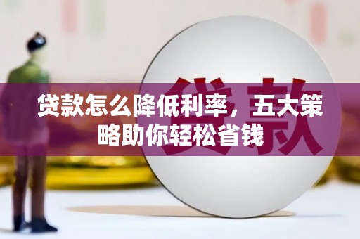 洮北贷款怎么降低利率，五大策略助你轻松省钱