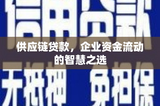洮北供应链贷款，企业资金流动的智慧之选
