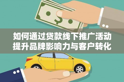 洮北如何通过贷款线下推广活动提升品牌影响力与客户转化率