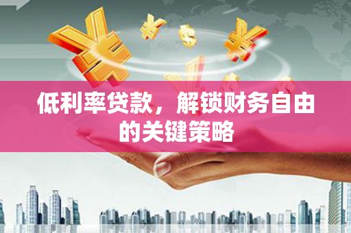 洮北低利率贷款，解锁财务自由的关键策略