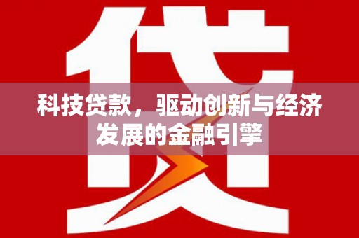 洮北科技贷款，驱动创新与经济发展的金融引擎