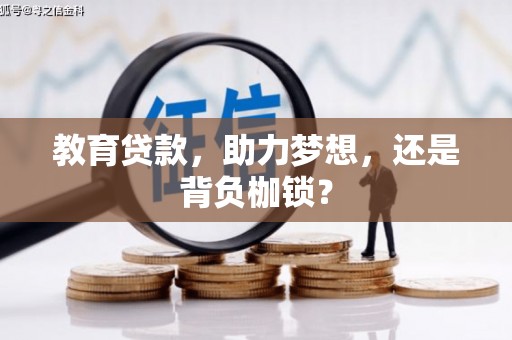 洮北教育贷款，助力梦想，还是背负枷锁？
