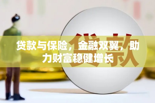洮北贷款与保险，金融双翼，助力财富稳健增长