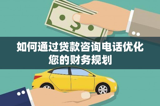洮北如何通过贷款咨询电话优化您的财务规划