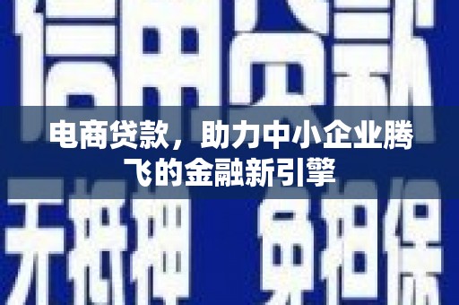洮北电商贷款，助力中小企业腾飞的金融新引擎