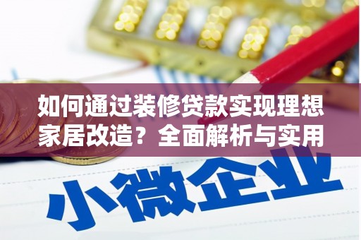 洮北如何通过装修贷款实现理想家居改造？全面解析与实用指南