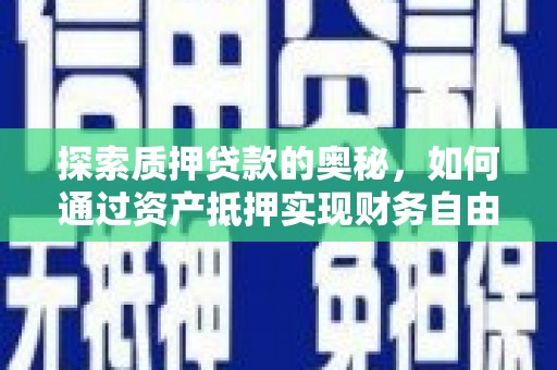 洮北探索质押贷款的奥秘，如何通过资产抵押实现财务自由