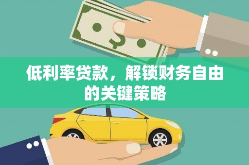 洮北低利率贷款，解锁财务自由的关键策略