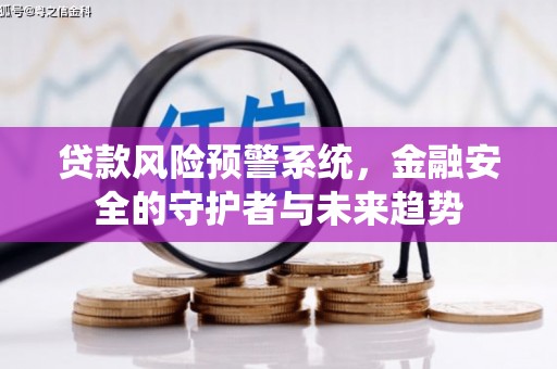 洮北贷款风险预警系统，金融安全的守护者与未来趋势