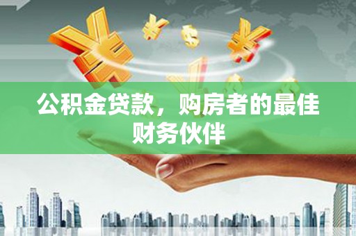 洮北公积金贷款，购房者的最佳财务伙伴