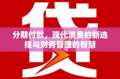 洮北分期付款，现代消费的新选择与财务管理的智慧