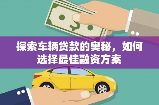 洮北探索车辆贷款的奥秘，如何选择最佳融资方案