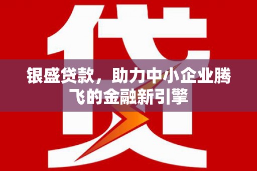 洮北银盛贷款，助力中小企业腾飞的金融新引擎