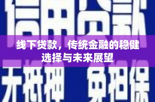 洮北线下贷款，传统金融的稳健选择与未来展望
