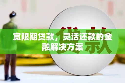 洮北宽限期贷款，灵活还款的金融解决方案
