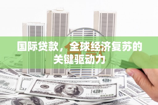 洮北国际贷款，全球经济复苏的关键驱动力