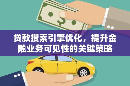 洮北贷款搜索引擎优化，提升金融业务可见性的关键策略