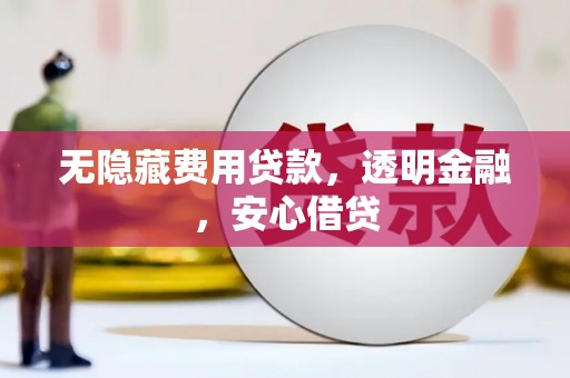 洮北无隐藏费用贷款，透明金融，安心借贷
