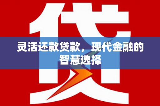 洮北灵活还款贷款，现代金融的智慧选择