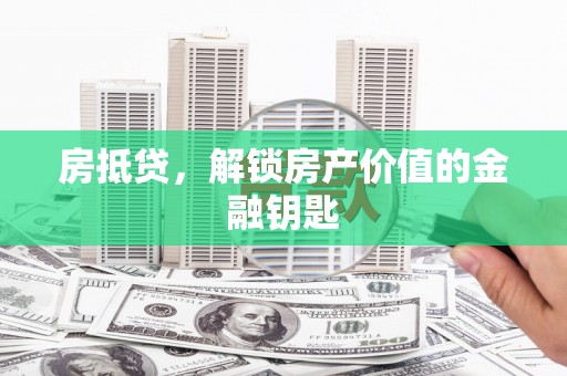 洮北房抵贷，解锁房产价值的金融钥匙