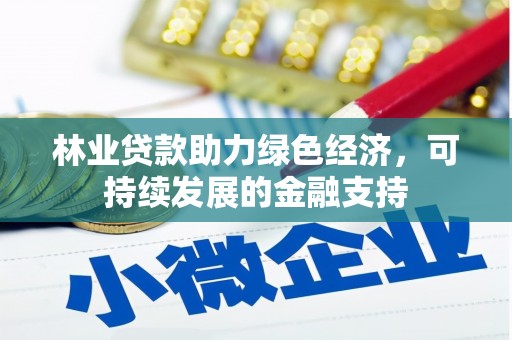 洮北林业贷款助力绿色经济，可持续发展的金融支持